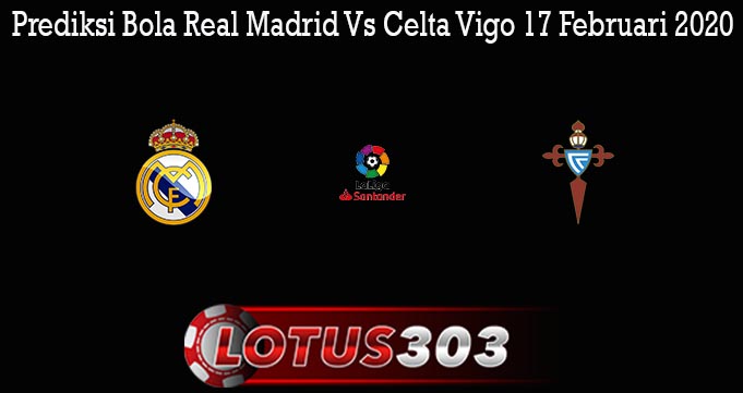 Prediksi Bola Real Madrid Vs Celta Vigo 17 Februari 2020