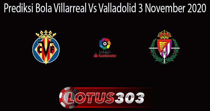 Prediksi Bola Villarreal Vs Valladolid 3 November 2020