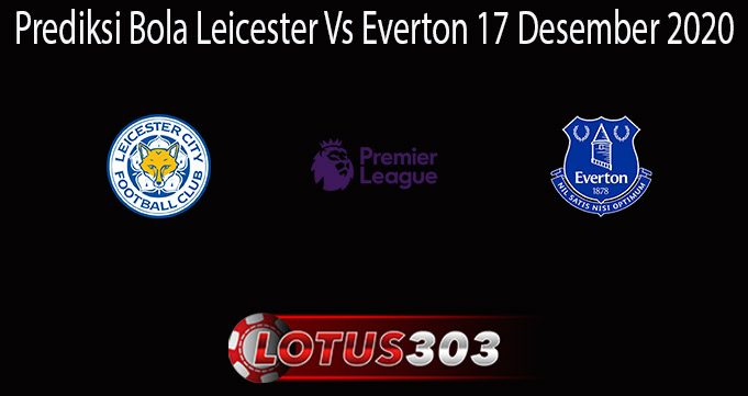 Prediksi Bola Leicester Vs Everton 17 Desember 2020
