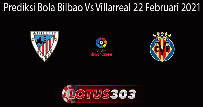 Prediksi Bola Bilbao Vs Villarreal 22 Februari 2021