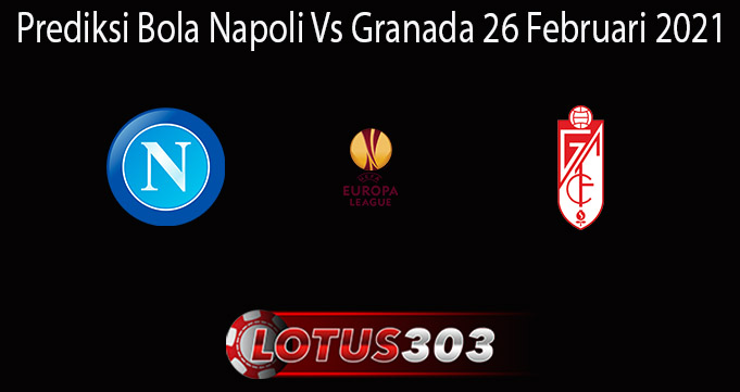 Prediksi Bola Napoli Vs Granada 26 Februari 2021