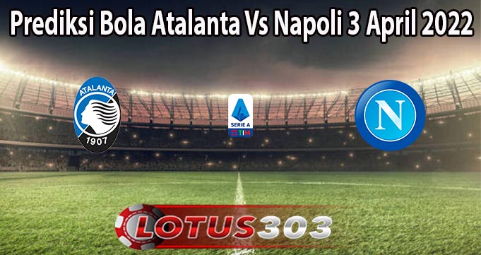 Prediksi Bola Atalanta Vs Napoli 3 April 2022