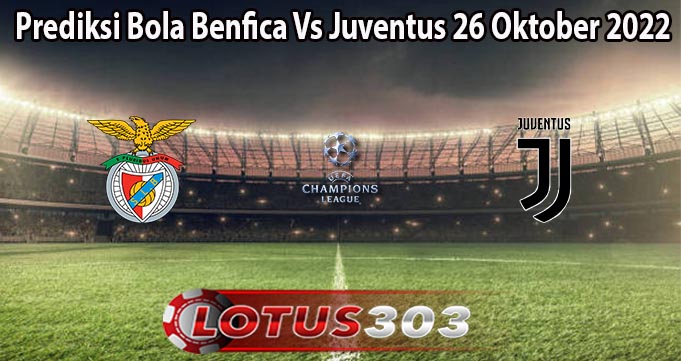 Prediksi Bola Benfica Vs Juventus 26 Oktober 2022