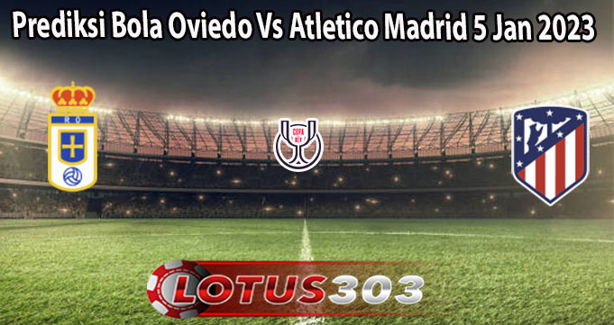 Prediksi Bola Oviedo Vs Atletico Madrid 5 Jan 2023