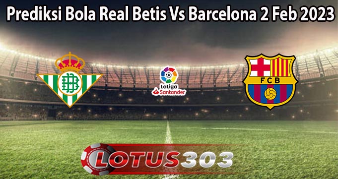Prediksi Bola Real Betis Vs Barcelona 2 Feb 2023