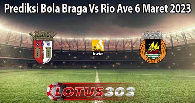 Prediksi Bola Braga Vs Rio Ave 6 Maret 2023
