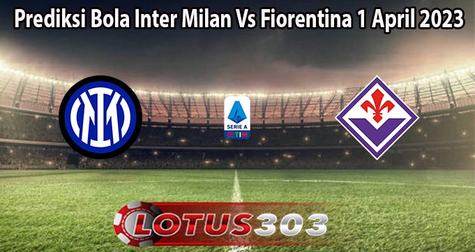 Prediksi Bola Inter Milan Vs Fiorentina 1 April 2023