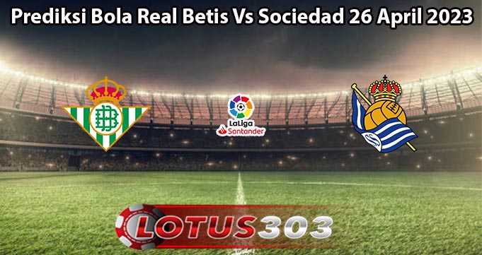 Prediksi Bola Real Betis Vs Sociedad 26 April 2023