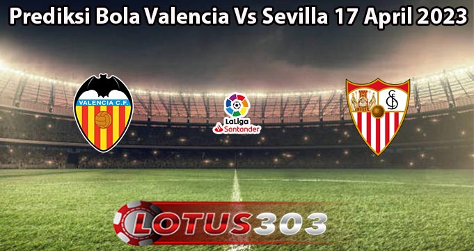 Prediksi Bola Valencia Vs Sevilla 17 April 2023