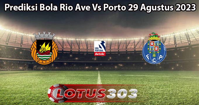 Prediksi Bola Rio Ave Vs Porto 29 Agustus 2023