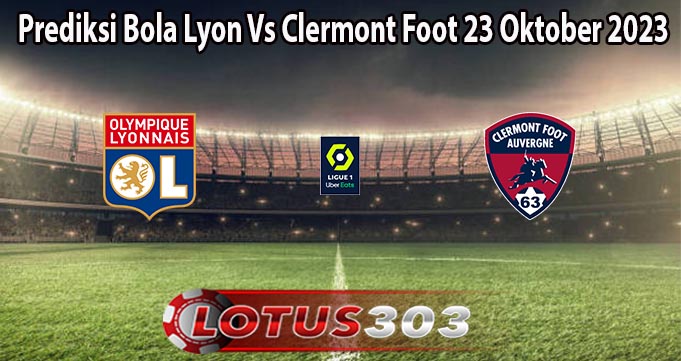 Prediksi Bola Lyon Vs Clermont Foot 23 Oktober 2023