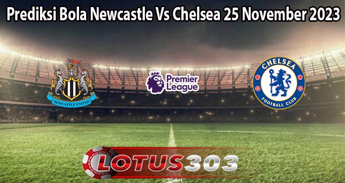 Prediksi Bola Newcastle Vs Chelsea 25 November 2023