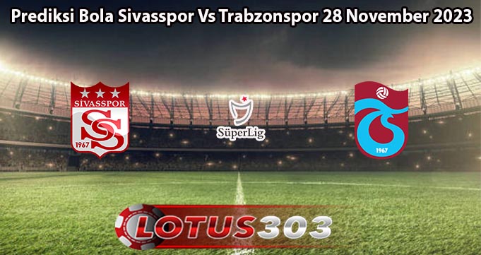 Prediksi Bola Sivasspor Vs Trabzonspor 28 November 2023