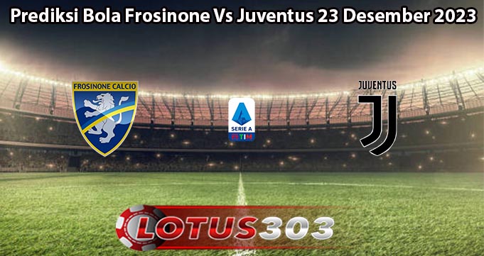 Prediksi Bola Frosinone Vs Juventus 23 Desember 2023