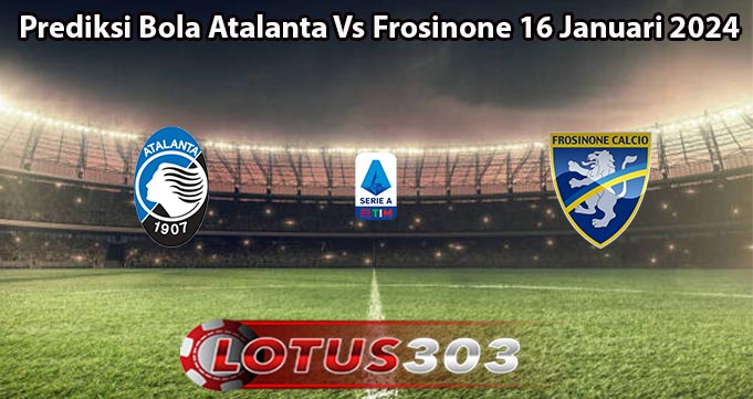 Prediksi Bola Atalanta Vs Frosinone 16 Januari 2024