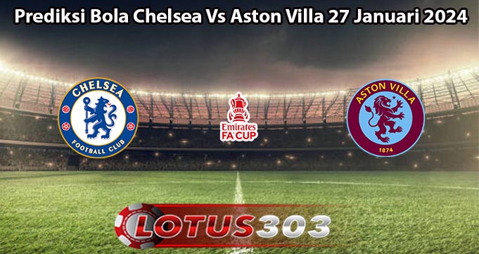 Prediksi Bola Chelsea Vs Aston Villa 27 Januari 2024
