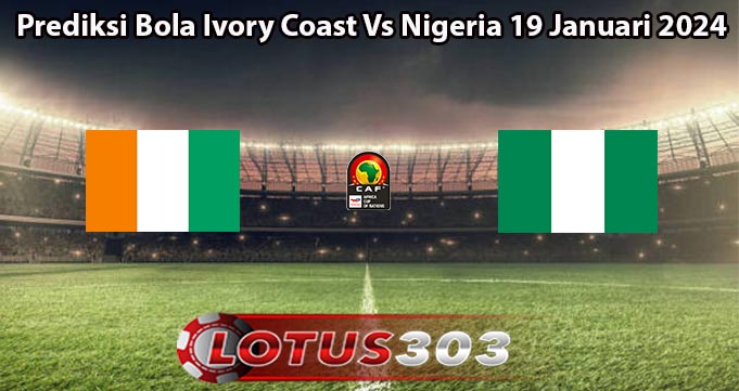 Prediksi Bola Ivory Coast Vs Nigeria 19 Januari 2024