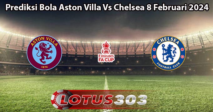 Prediksi Bola Aston Villa Vs Chelsea 8 Februari 2024