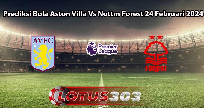 Prediksi Bola Aston Villa Vs Nottm Forest 24 Februari 2024
