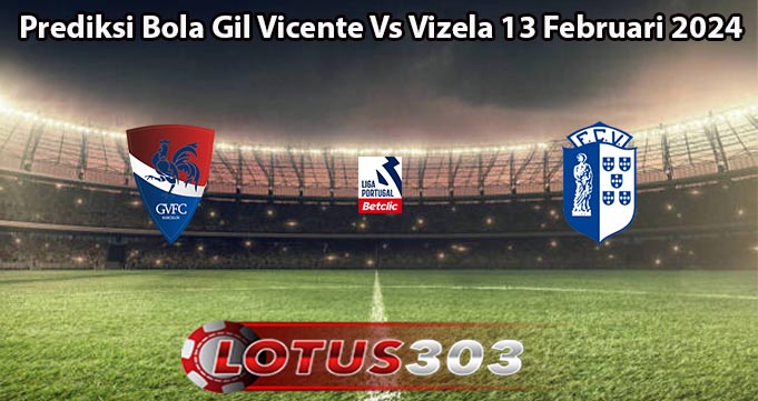 Prediksi Bola Gil Vicente Vs Vizela 13 Februari 2024