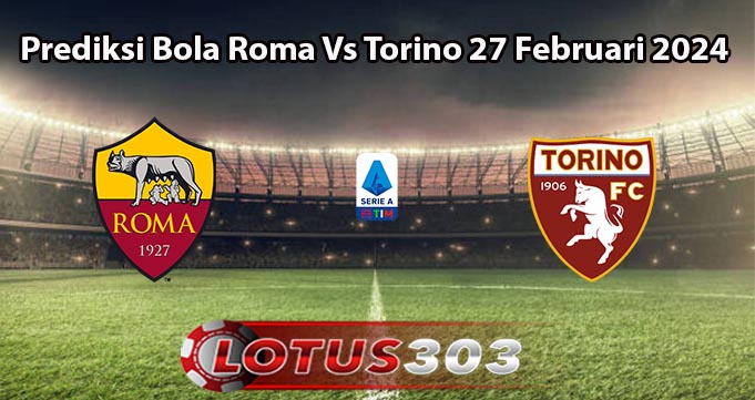 Prediksi Bola Roma Vs Torino 27 Februari 2024